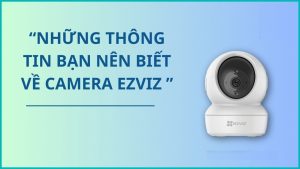 Những thông tin cần biết về camera Ezviz